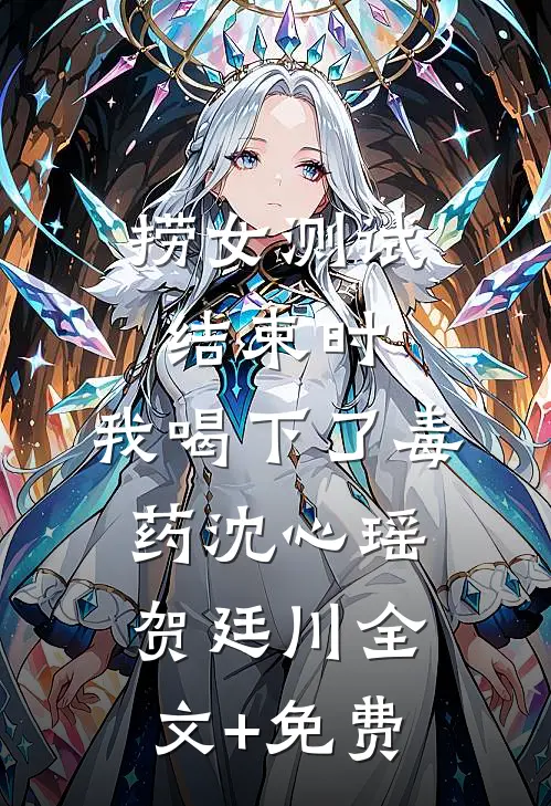 捞女测试结束时，我喝下了毒药沈心瑶贺廷川全文+免费