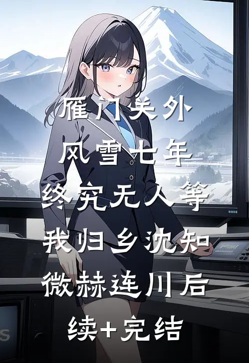 雁门关外风雪七年，终究无人等我归乡沈知微赫连川后续+完结