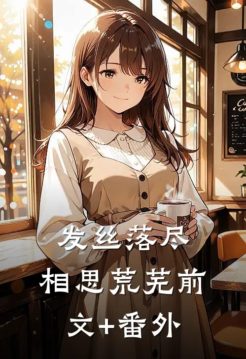 发丝落尽，相思荒芜前文+番外