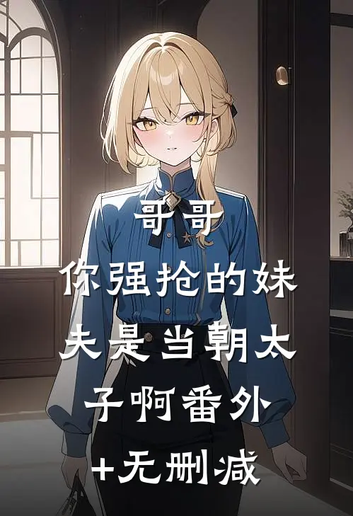 哥哥，你强抢的妹夫是当朝太子啊番外+无删减