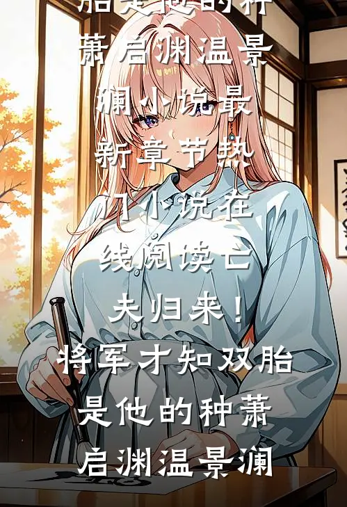 亡夫归来！将军才知双胎是他的种萧启渊温景澜小说最新章节_热门小说在线阅读亡夫归来！将军才知双胎是他的种萧启渊温景澜