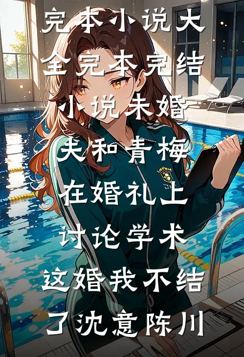未婚夫和青梅在婚礼上讨论学术，这婚我不结了(沈意陈川)完本小说大全_完本完结小说未婚夫和青梅在婚礼上讨论学术，这婚我不结了(沈意陈川)