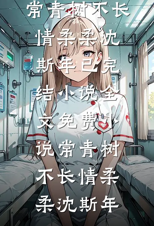 常青树不长情柔柔沈斯年已完结小说_全文免费小说常青树不长情柔柔沈斯年