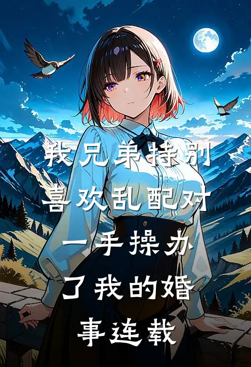我兄弟特别喜欢乱配对，一手操办了我的婚事连载