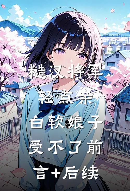 糙汉将军轻点亲，白软娘子受不了前言+后续