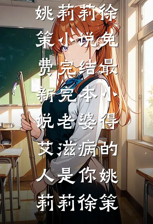 老婆得艾滋病的人是你(姚莉莉徐策)小说免费完结_最新完本小说老婆得艾滋病的人是你(姚莉莉徐策)