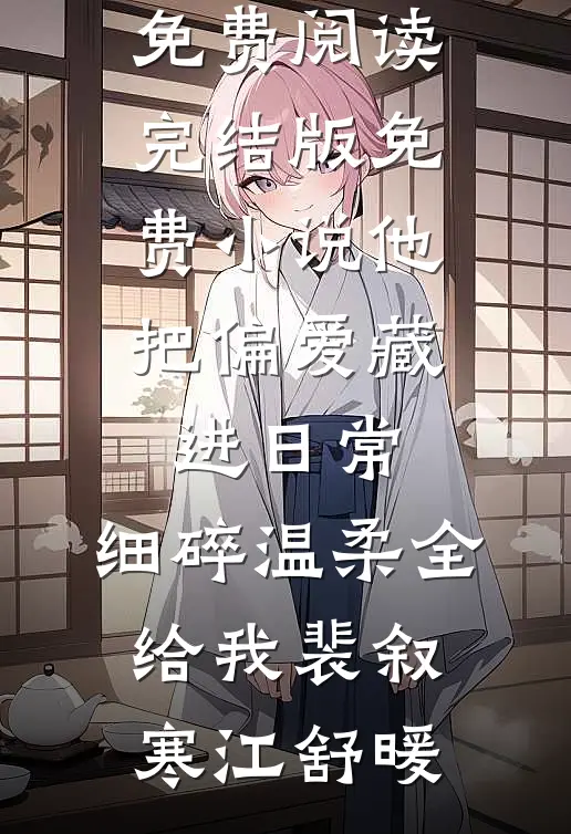 他把偏爱藏进日常，细碎温柔全给我(裴叙寒江舒暖)无弹窗免费阅读_完结版免费小说他把偏爱藏进日常，细碎温柔全给我裴叙寒江舒暖