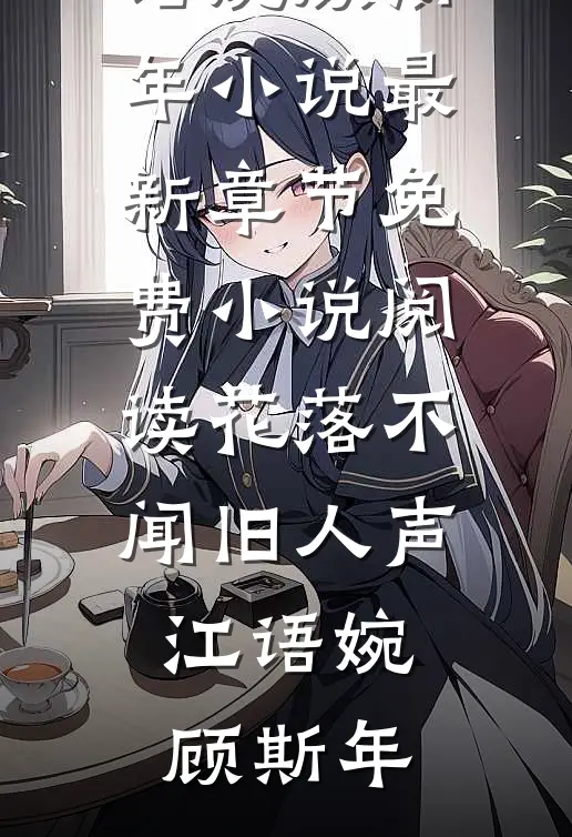 花落不闻旧人声(江语婉顾斯年)小说最新章节_免费小说阅读花落不闻旧人声(江语婉顾斯年)