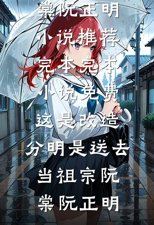 这是改造，分明是送去当祖宗(阮棠阮正明)小说推荐完本_完本小说免费这是改造，分明是送去当祖宗(阮棠阮正明)