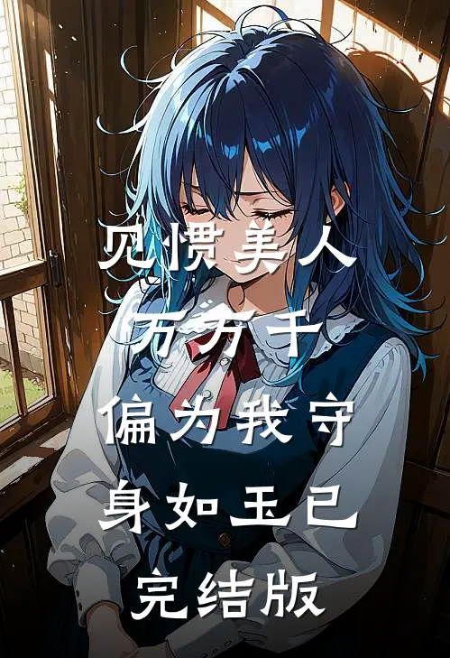 见惯美人万万千，偏为我守身如玉已完结版