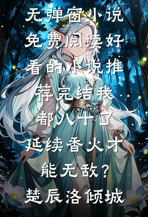 我都八十了，延续香火才能无敌？(楚辰洛倾城)无弹窗小说免费阅读_好看的小说推荐完结我都八十了，延续香火才能无敌？(楚辰洛倾城)