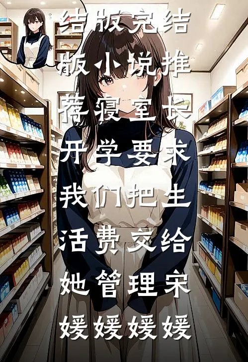寝室长开学要求我们把生活费交给她管理宋媛媛媛媛免费小说完结版_完结版小说推荐寝室长开学要求我们把生活费交给她管理(宋媛媛媛媛)