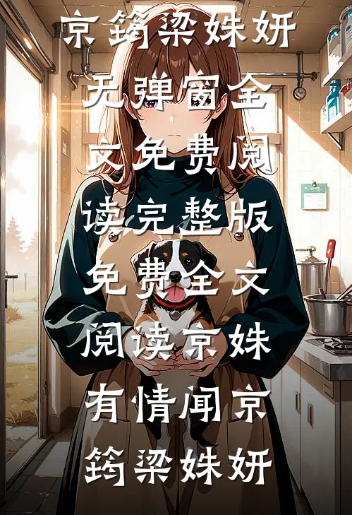 京姝有情闻京筠梁姝妍无弹窗全文免费阅读_完整版免费全文阅读京姝有情(闻京筠梁姝妍)