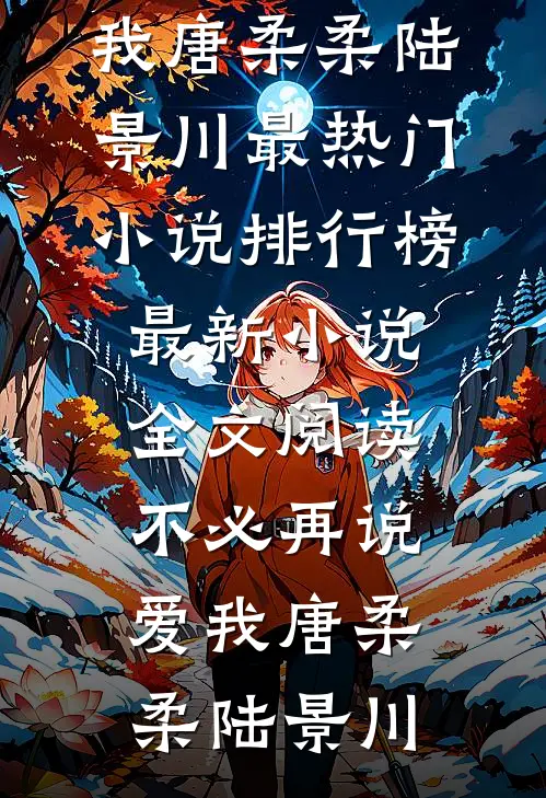 不必再说爱我(唐柔柔陆景川)最热门小说排行榜_最新小说全文阅读不必再说爱我(唐柔柔陆景川)