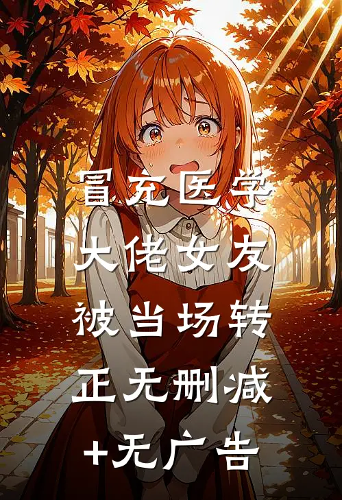 冒充医学大佬女友，被当场转正无删减+无广告