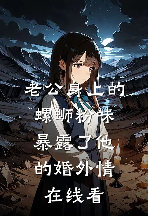 老公身上的螺蛳粉味，暴露了他的婚外情在线看