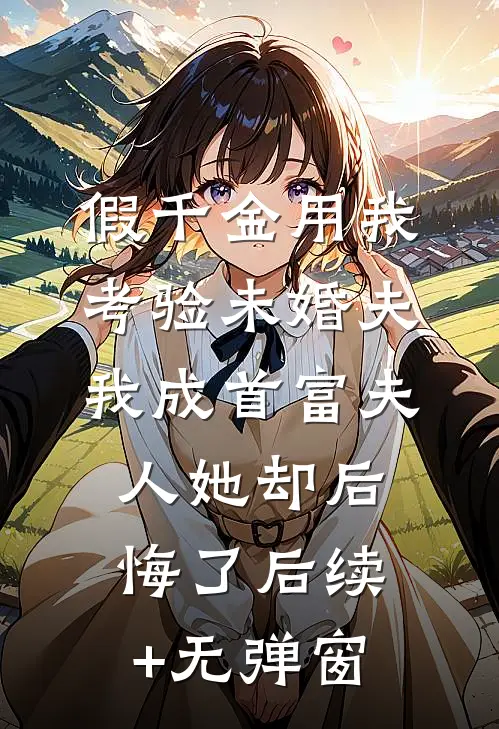 假千金用我考验未婚夫，我成首富夫人她却后悔了后续+无弹窗