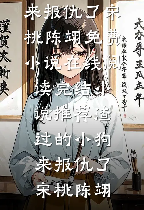 渣过的小狗来报仇了(宋桃陈翊)免费小说在线阅读_完结小说推荐渣过的小狗来报仇了宋桃陈翊