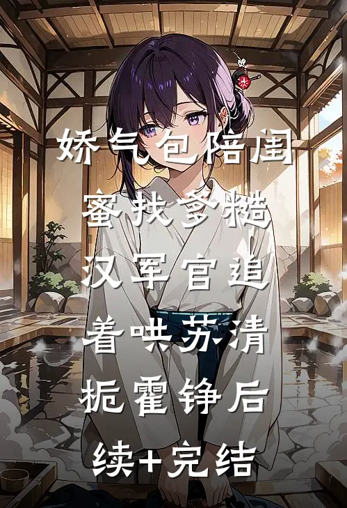 娇气包陪闺蜜找爹糙汉军官追着哄苏清栀霍铮后续+完结