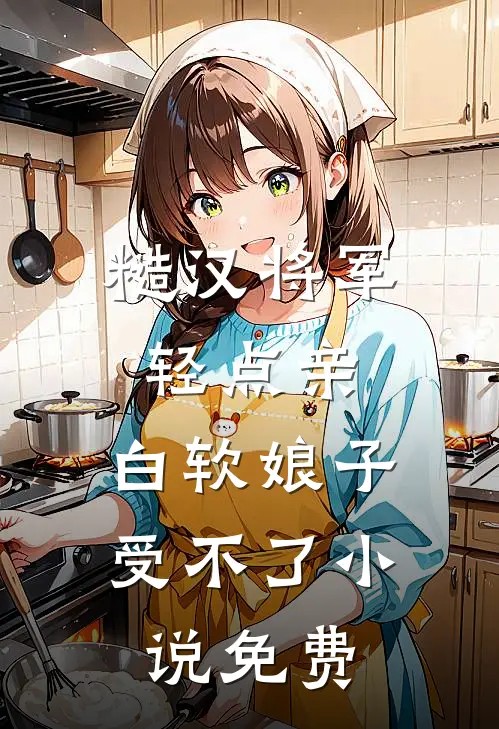 糙汉将军轻点亲，白软娘子受不了小说免费