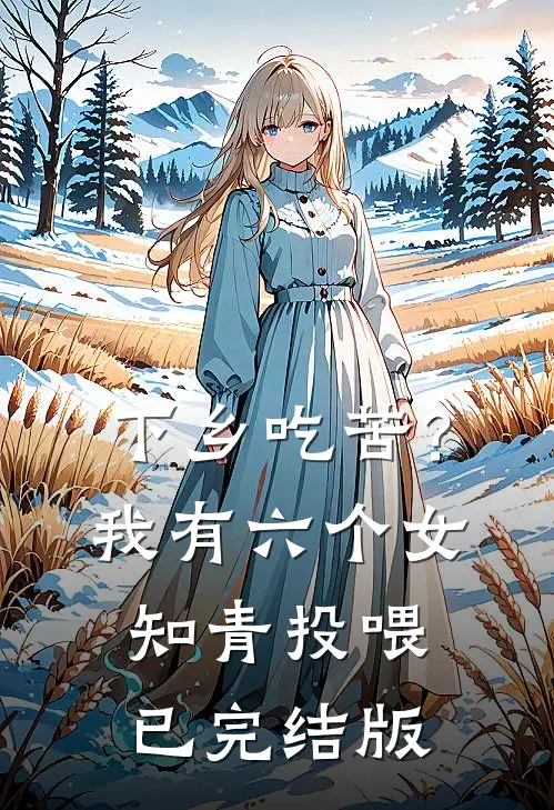 下乡吃苦？我有六个女知青投喂已完结版