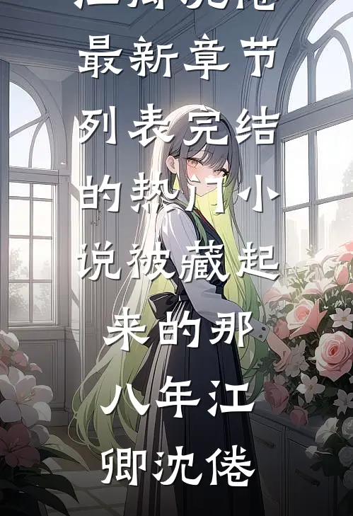 被藏起来的那八年(江卿沈倦)最新章节列表_完结的热门小说被藏起来的那八年江卿沈倦
