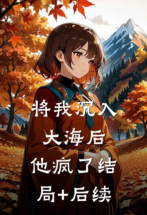 将我沉入大海后，他疯了结局+后续