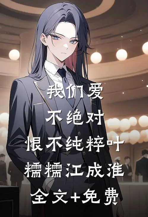 我们爱不绝对，恨不纯粹叶糯糯江成淮全文+免费