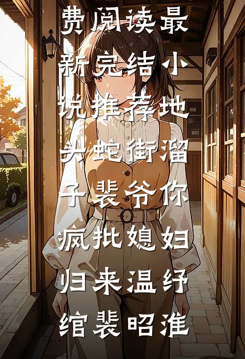 地头蛇街溜子裴爷你疯批媳妇归来(温纾绾裴昭淮)完结小说免费阅读_最新完结小说推荐地头蛇街溜子裴爷你疯批媳妇归来(温纾绾裴昭淮)