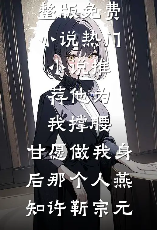 他为我撑腰，甘愿做我身后那个人燕知许靳宗元完整版免费小说_热门小说推荐他为我撑腰，甘愿做我身后那个人(燕知许靳宗元)