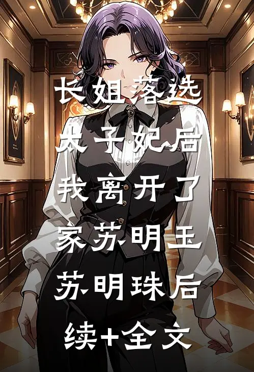 长姐落选太子妃后，我离开了家苏明玉苏明珠后续+全文