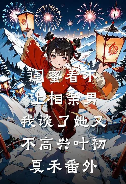 闺蜜看不上相亲男，我谈了她又不高兴叶初夏禾番外