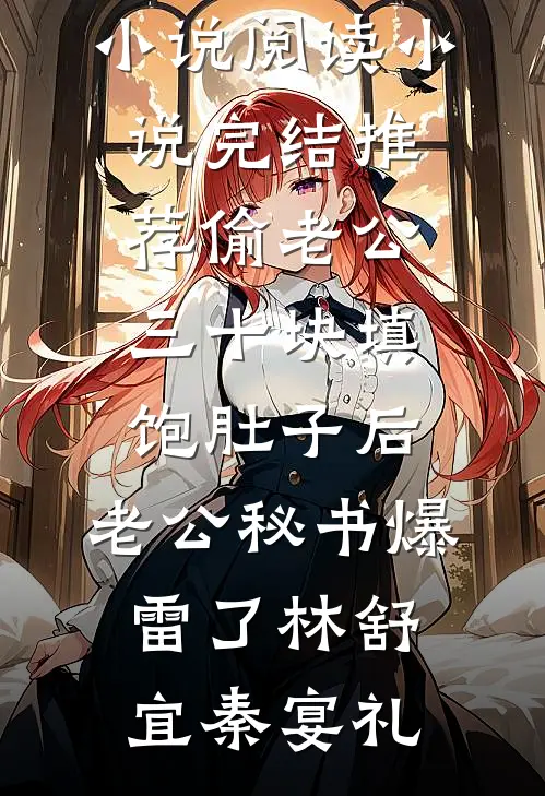 偷老公三十块填饱肚子后，老公秘书爆雷了(林舒宜秦宴礼)热门小说阅读_小说完结推荐偷老公三十块填饱肚子后，老公秘书爆雷了(林舒宜秦宴礼)