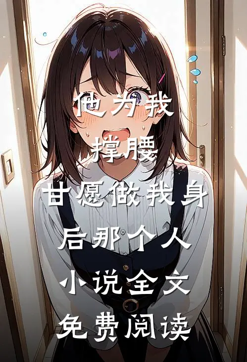他为我撑腰，甘愿做我身后那个人小说全文免费阅读
