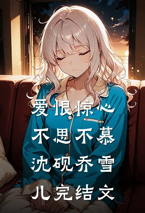 爱恨惊心，不思不慕沈砚乔雪儿完结文