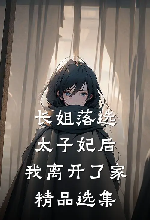 长姐落选太子妃后，我离开了家精品选集