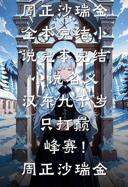 名义：汉东九千岁，只打巅峰赛！周正沙瑞金全本完结小说_完本完结小说名义：汉东九千岁，只打巅峰赛！(周正沙瑞金)