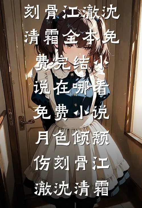 月色倾颓伤刻骨江澈沈清霜全本免费完结小说_在哪看免费小说月色倾颓伤刻骨(江澈沈清霜)