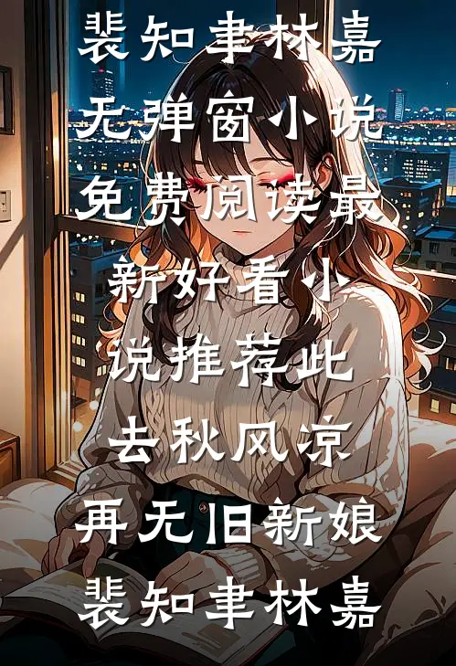 此去秋风凉，再无旧新娘(裴知聿林嘉)无弹窗小说免费阅读_最新好看小说推荐此去秋风凉，再无旧新娘(裴知聿林嘉)