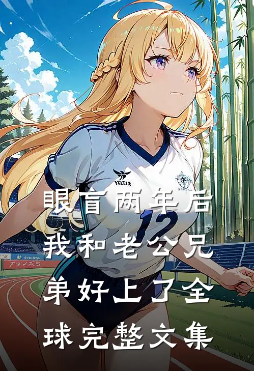 眼盲两年后，我和老公兄弟好上了全球完整文集