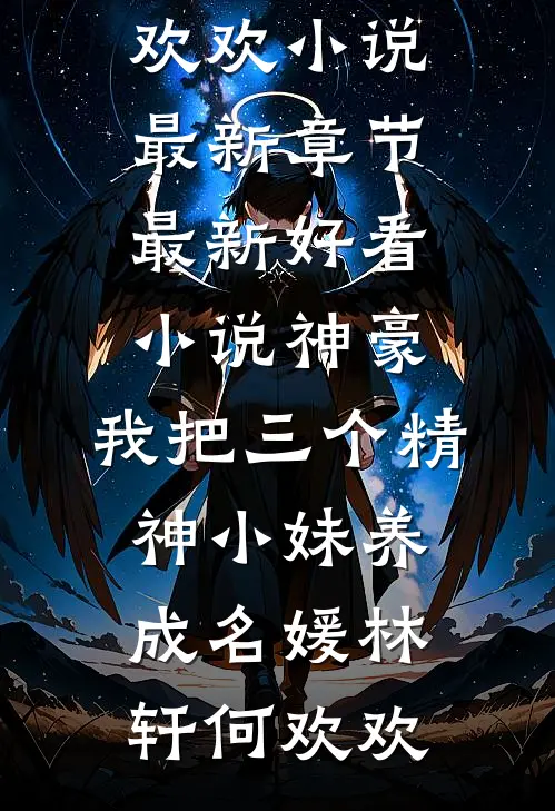 神豪：我把三个精神小妹养成名媛(林轩何欢欢)小说最新章节_最新好看小说神豪：我把三个精神小妹养成名媛林轩何欢欢