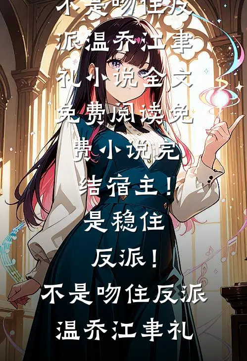 宿主！是稳住反派！不是吻住反派(温乔江聿礼)小说全文免费阅读_免费小说完结宿主！是稳住反派！不是吻住反派温乔江聿礼