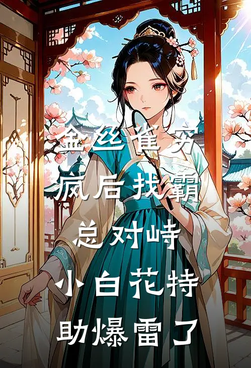 金丝雀穷疯后找霸总对峙，小白花特助爆雷了