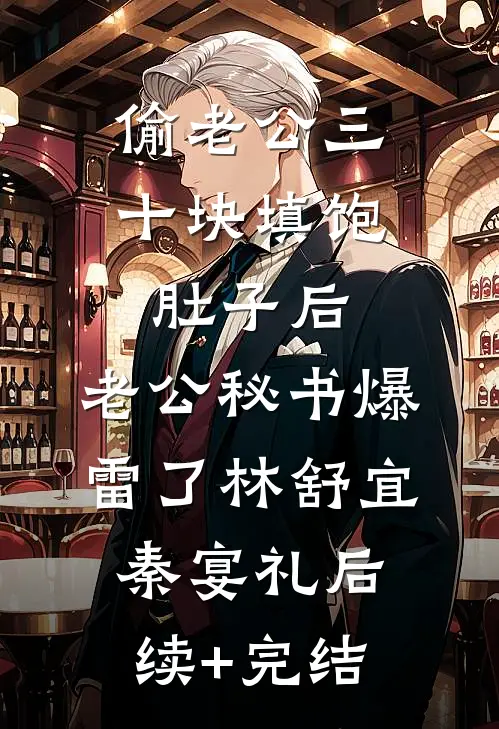 偷老公三十块填饱肚子后，老公秘书爆雷了林舒宜秦宴礼后续+完结