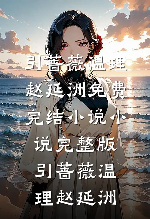 引蔷薇(温理赵延洲)免费完结小说_小说完整版引蔷薇温理赵延洲