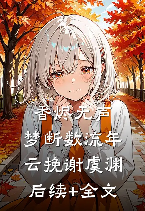 香烬无声，梦断数流年云挽谢虞渊后续+全文