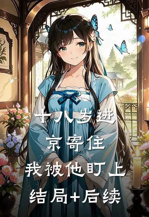 十八岁进京寄住，我被他盯上结局+后续