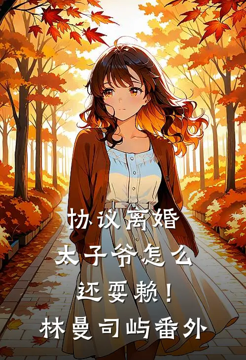 协议离婚，太子爷怎么还耍赖！林曼司屿番外