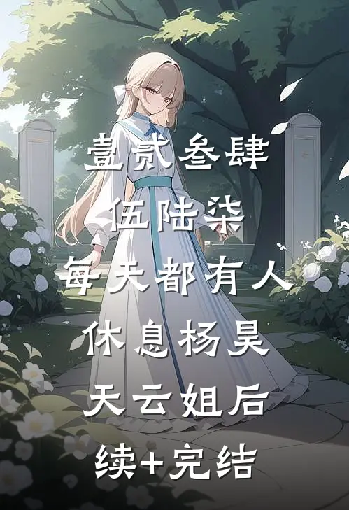 壹贰叁肆伍陆柒，每天都有人休息杨昊天云姐后续+完结