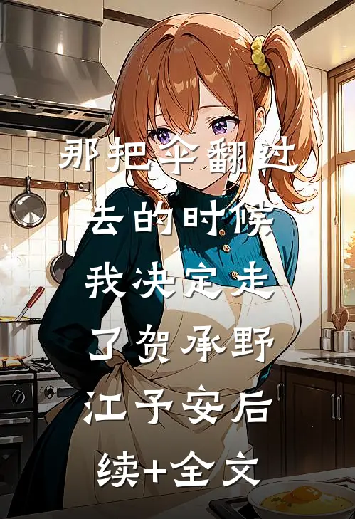 那把伞翻过去的时候，我决定走了贺承野江予安后续+全文